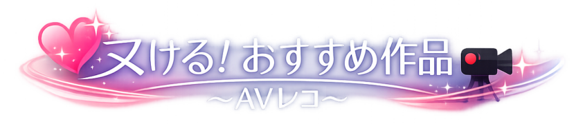 ヌける！おすすめ作品〜AVレコ〜